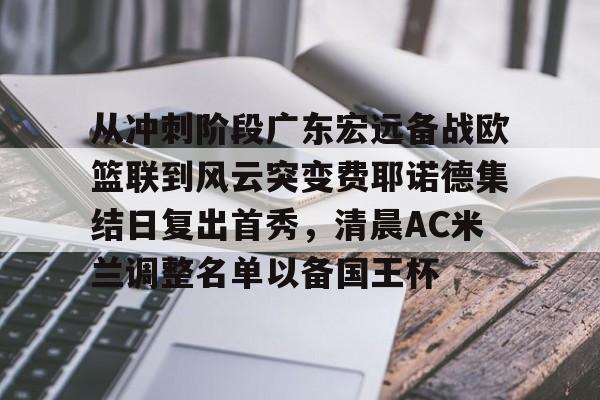 欧博娱乐平台 -从冲刺阶段广东宏远备战欧篮联到风云突变费耶诺德集结日复出首秀，清晨AC米兰调整名单以备国王杯 